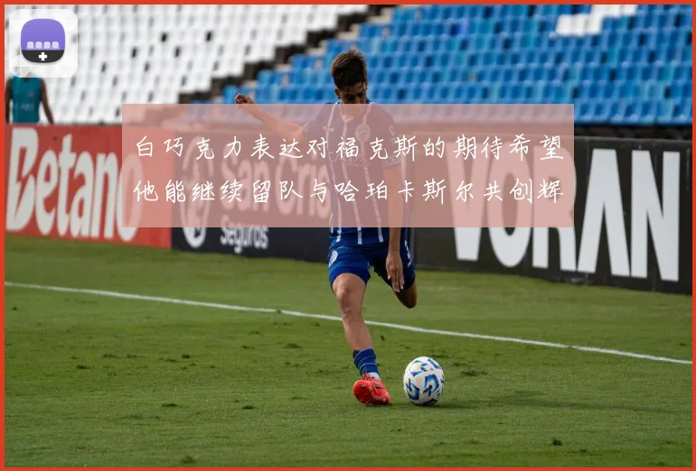 白巧克力表达对福克斯的期待希望他能继续留队与哈珀卡斯尔共创辉煌