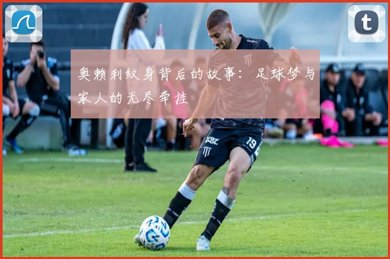 奥赖利纹身背后的故事：足球梦与家人的无尽牵挂