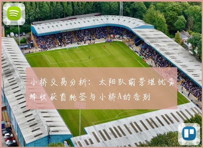 小桥交易分析：太阳队前景堪忧黄蜂收获首轮签与小桥A的告别