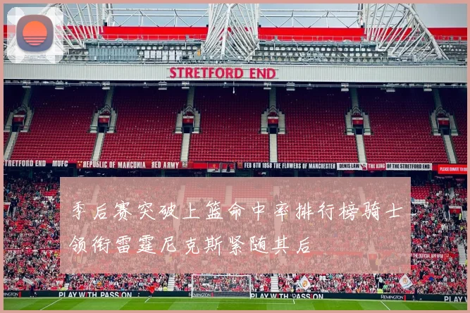 季后赛突破上篮命中率排行榜骑士领衔雷霆尼克斯紧随其后
