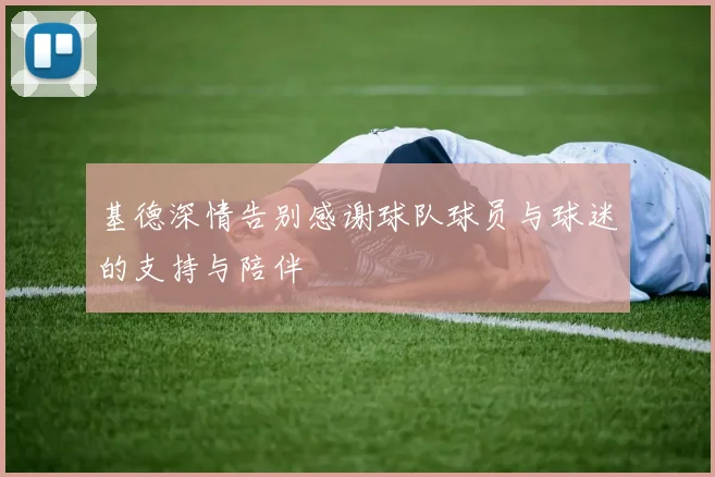 基德深情告别感谢球队球员与球迷的支持与陪伴